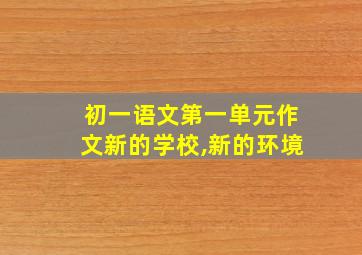 初一语文第一单元作文新的学校,新的环境