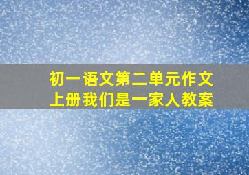 初一语文第二单元作文上册我们是一家人教案