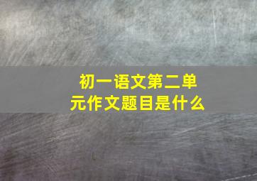 初一语文第二单元作文题目是什么