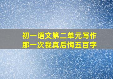 初一语文第二单元写作那一次我真后悔五百字