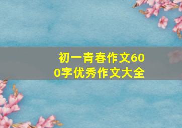 初一青春作文600字优秀作文大全