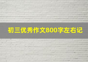 初三优秀作文800字左右记