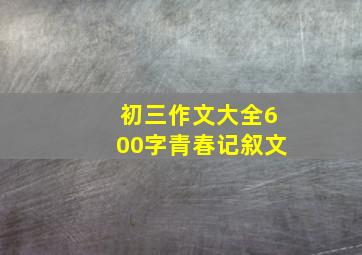 初三作文大全600字青春记叙文