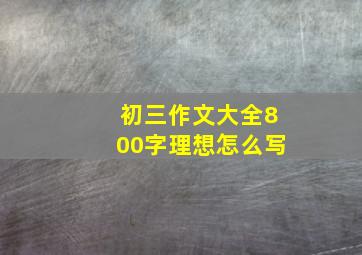 初三作文大全800字理想怎么写