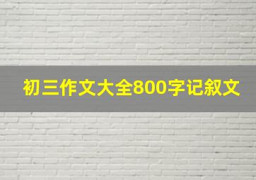 初三作文大全800字记叙文