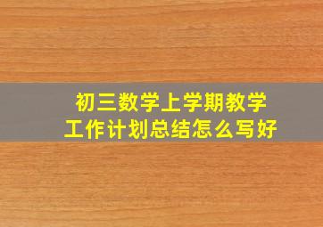 初三数学上学期教学工作计划总结怎么写好