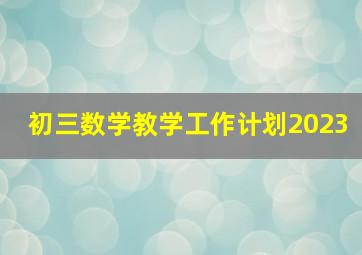 初三数学教学工作计划2023