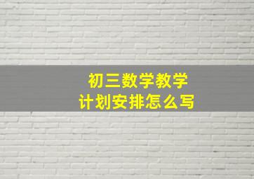 初三数学教学计划安排怎么写