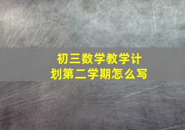 初三数学教学计划第二学期怎么写