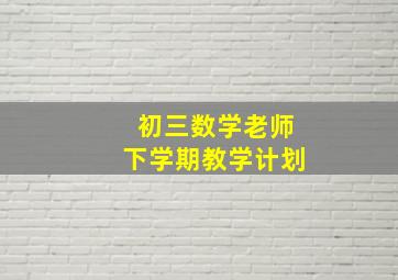 初三数学老师下学期教学计划