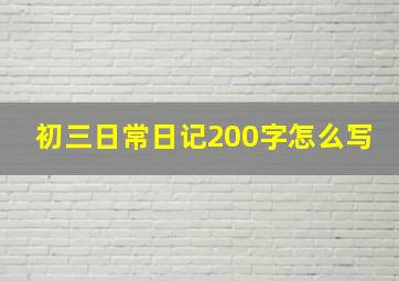 初三日常日记200字怎么写