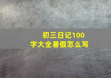 初三日记100字大全暑假怎么写