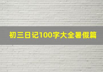 初三日记100字大全暑假篇