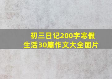 初三日记200字寒假生活30篇作文大全图片