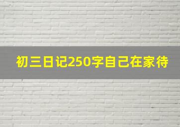 初三日记250字自己在家待