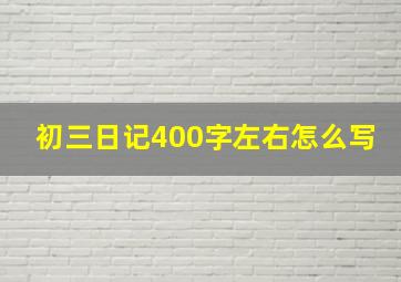 初三日记400字左右怎么写