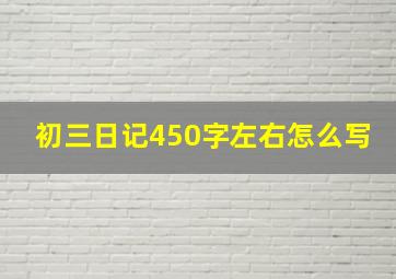 初三日记450字左右怎么写