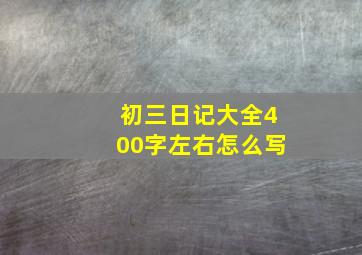 初三日记大全400字左右怎么写