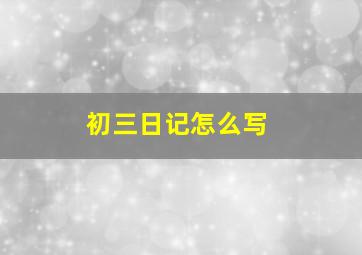 初三日记怎么写