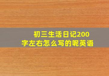 初三生活日记200字左右怎么写的呢英语