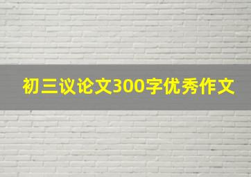 初三议论文300字优秀作文