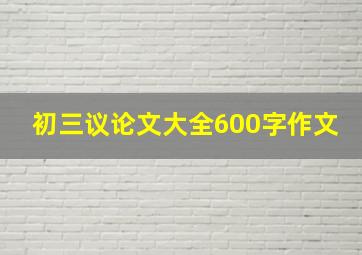 初三议论文大全600字作文