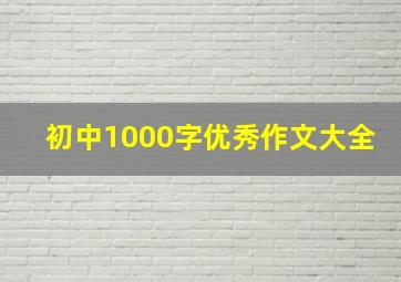 初中1000字优秀作文大全