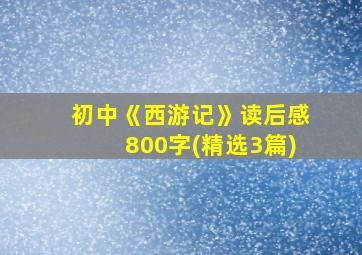 初中《西游记》读后感800字(精选3篇)