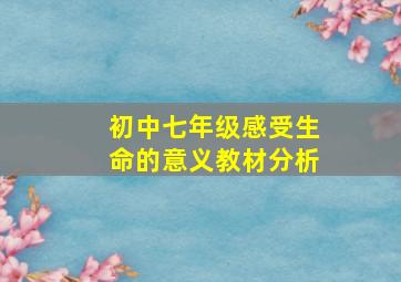 初中七年级感受生命的意义教材分析