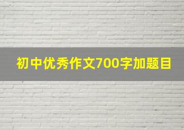 初中优秀作文700字加题目