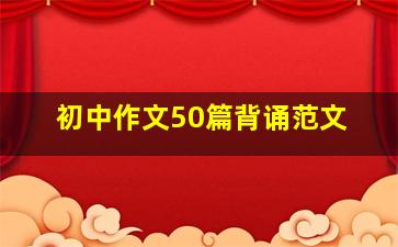 初中作文50篇背诵范文