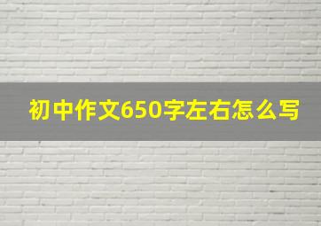 初中作文650字左右怎么写