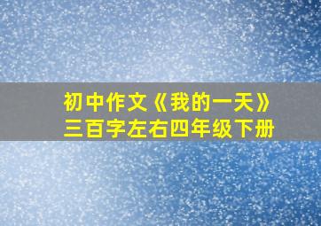 初中作文《我的一天》三百字左右四年级下册