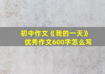 初中作文《我的一天》优秀作文600字怎么写