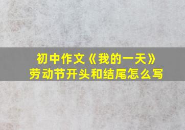 初中作文《我的一天》劳动节开头和结尾怎么写