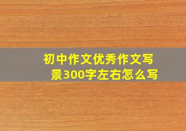 初中作文优秀作文写景300字左右怎么写