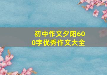 初中作文夕阳600字优秀作文大全