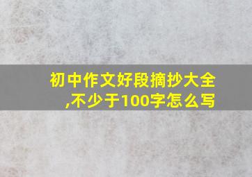 初中作文好段摘抄大全,不少于100字怎么写