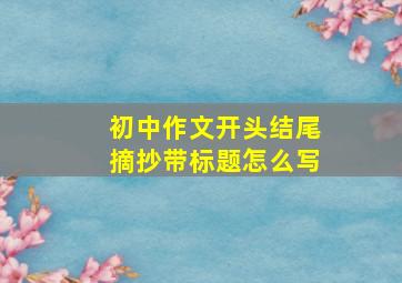 初中作文开头结尾摘抄带标题怎么写