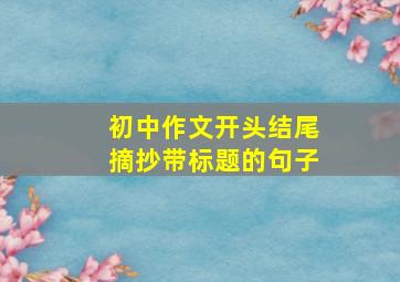 初中作文开头结尾摘抄带标题的句子