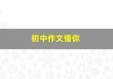 初中作文懂你