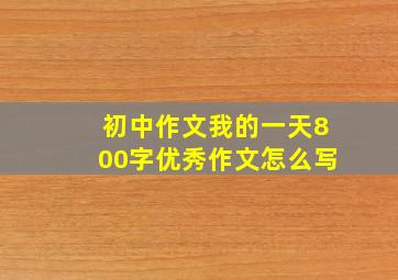 初中作文我的一天800字优秀作文怎么写