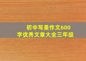 初中写景作文600字优秀文章大全三年级