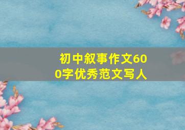 初中叙事作文600字优秀范文写人