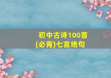 初中古诗100首(必背)七言绝句