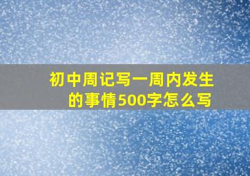 初中周记写一周内发生的事情500字怎么写