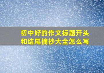 初中好的作文标题开头和结尾摘抄大全怎么写