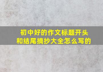 初中好的作文标题开头和结尾摘抄大全怎么写的