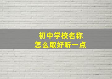 初中学校名称怎么取好听一点