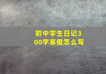 初中学生日记300字寒假怎么写